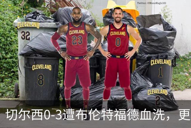 切尔西0-3遭布伦特福德血洗，更衣室矛盾爆发，阿隆索无奈